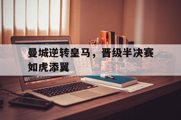 包含曼城逆转皇马，晋级半决赛如虎添翼的词条