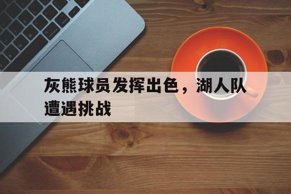 灰熊球员发挥出色，湖人队遭遇挑战