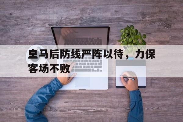 皇马后防线严阵以待，力保客场不败的简单介绍